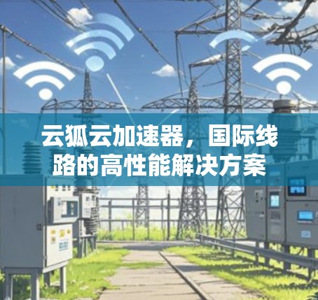 云狐云加速器，国际线路的高性能解决方案