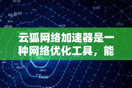 云狐网络加速器是一种网络优化工具，能够帮助用户加速网络数据的传输速度，减少延迟，提高带宽利用率。对于外网访问，云狐网络加速器可以通过多种方式优化网络性能，例如
