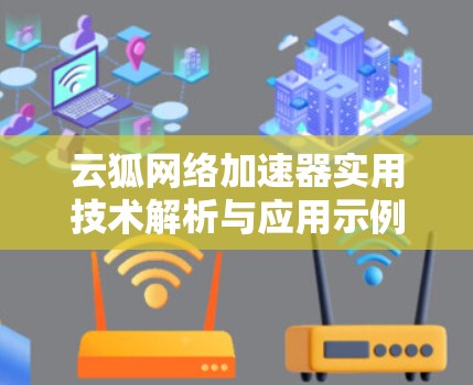 云狐网络加速器实用技术解析与应用示例 云狐网络加速器实用技术解析与应用示例