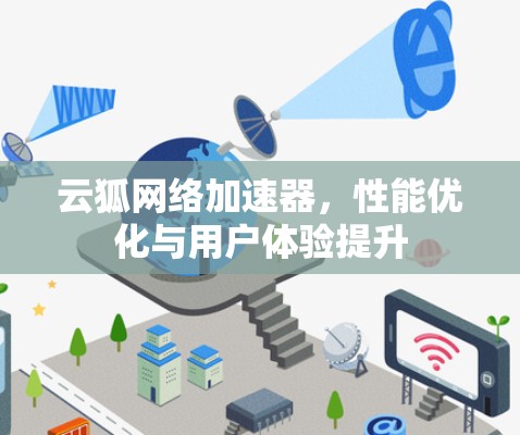 云狐网络加速器,性能优化与用户体验提升 云狐网络加速器,性能优化与用户体验提升