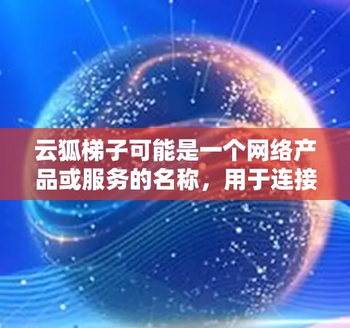 云狐梯子可能是一个网络产品或服务的名称，用于连接内部网络（LAN）和外部网络（WAN）的过程。为了帮助你访问外网，以下是一些可能的步骤和建议