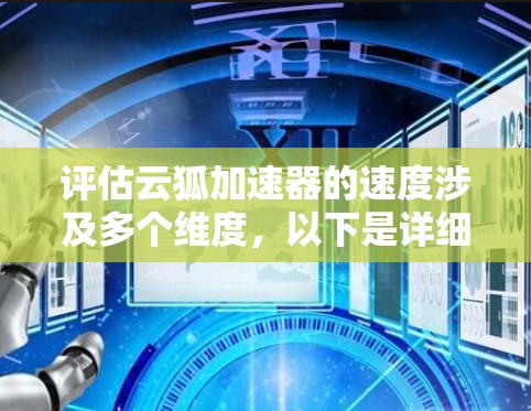 评估云狐加速器的速度涉及多个维度,以下是详细的分析和建议 评估云狐加速器的速度涉及多个维度,以下是详细的分析和建议