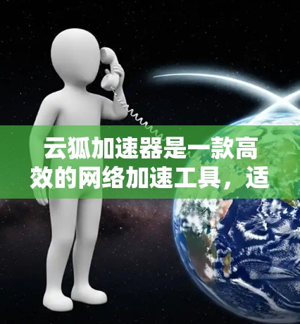 云狐加速器是一款高效的网络加速工具,适用于快速上传、下载和本地文件传输。以下是使用云狐加速器的详细指南 云狐加速器是一款高效的网络加速工具,适用于快速上传、下载和本地文件传输。以下是使用云狐加速器的详细指南