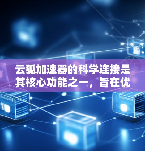 云狐加速器的科学连接是其核心功能之一,旨在优化数据传输和网络性能,支持科学计算和大数据传输的需求。以下是对这一功能的详细分析 云狐加速器的科学连接是其核心功能之一,旨在优化数据传输和网络性能,支持科学计算和大数据传输的需求。以下是对这一功能的详细分析