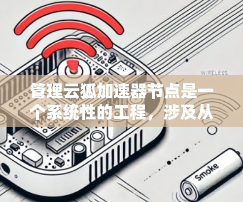 管理云狐加速器节点是一个系统性的工程,涉及从安装到维护的多个环节。以下是详细的步骤指南,帮助您顺利完成节点管理 管理云狐加速器节点是一个系统性的工程,涉及从安装到维护的多个环节。以下是详细的步骤指南,帮助您顺利完成节点管理