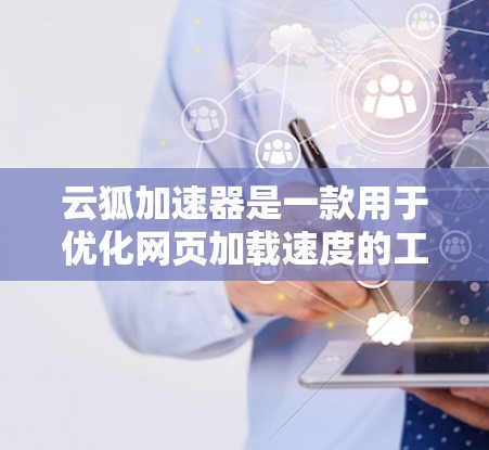 云狐加速器是一款用于优化网页加载速度的工具，目前是否提供安卓客户端取决于官方的开发情况。以下是一些可能的情况和建议