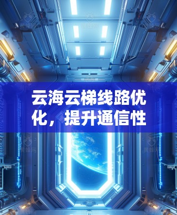 云海云梯线路优化，提升通信性能的关键方案