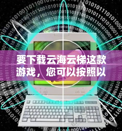 要下载云海云梯这款游戏,您可以按照以下步骤操作 要下载云海云梯这款游戏,您可以按照以下步骤操作