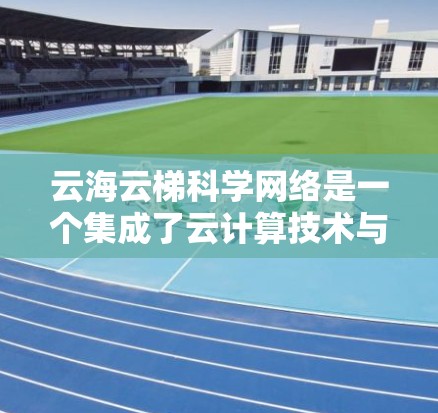 云海云梯科学网络是一个集成了云计算技术与科学研究的创新平台,旨在为科学家和研究人员提供高效的数据处理、分析和共享解决方案。以下是对该网络的详细分析和总结 云海云梯科学网络是一个集成了云计算技术与科学研究的创新平台,旨在为科学家和研究人员提供高效的数据处理、分析和共享解决方案。以下是对该网络的详细分析和总结