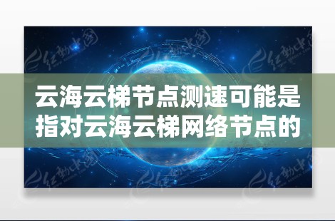 云海云梯节点测速可能是指对云海云梯网络节点的性能进行测试,通常包括带宽、延迟、丢包率等方面的测量。以下是一些可能的方法和步骤 云海云梯节点测速可能是指对云海云梯网络节点的性能进行测试,通常包括带宽、延迟、丢包率等方面的测量。以下是一些可能的方法和步骤