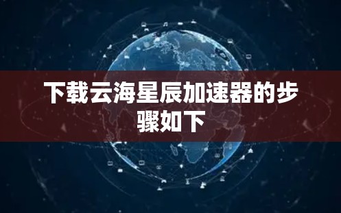 下载云海星辰加速器的步骤如下 下载云海星辰加速器的步骤如下