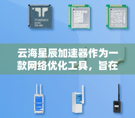 云海星辰加速器作为一款网络优化工具,旨在通过智能技术提升网络性能,适用于多种场景,如远程办公、在线游戏、视频会议等。以下是对其的一些评测和分析 云海星辰加速器作为一款网络优化工具,旨在通过智能技术提升网络性能,适用于多种场景,如远程办公、在线游戏、视频会议等。以下是对其的一些评测和分析