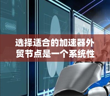 选择适合的加速器外贸节点是一个系统性的过程,需要综合考虑多个关键因素。以下是对每个因素的深入分析和解决方案 选择适合的加速器外贸节点是一个系统性的过程,需要综合考虑多个关键因素。以下是对每个因素的深入分析和解决方案
