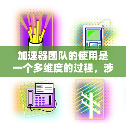 加速器团队的使用是一个多维度的过程,涉及软件开发、硬件配置、问题解决以及团队协作等多个方面。以下是对这一过程的详细分步解释 加速器团队的使用是一个多维度的过程,涉及软件开发、硬件配置、问题解决以及团队协作等多个方面。以下是对这一过程的详细分步解释