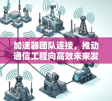加速器团队连接,推动通信工程向高效未来发展 加速器团队连接,推动通信工程向高效未来发展