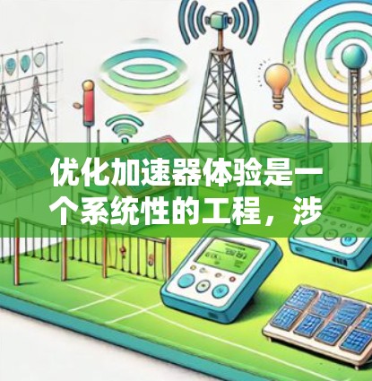 优化加速器体验是一个系统性的工程,涉及技术、用户研究和持续改进的多个方面。以下是优化加速器体验的分步指南 优化加速器体验是一个系统性的工程,涉及技术、用户研究和持续改进的多个方面。以下是优化加速器体验的分步指南