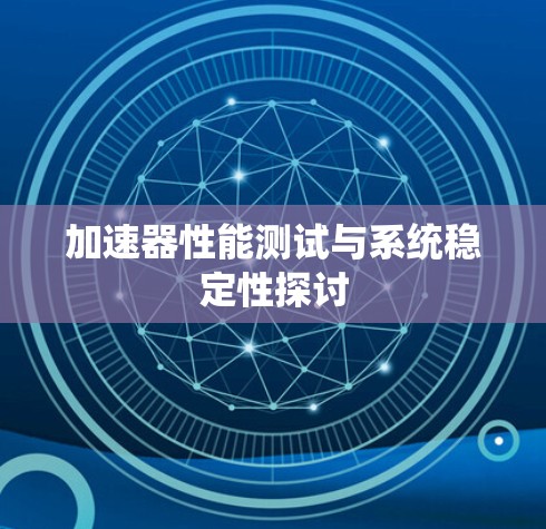 加速器性能测试与系统稳定性探讨 加速器性能测试与系统稳定性探讨