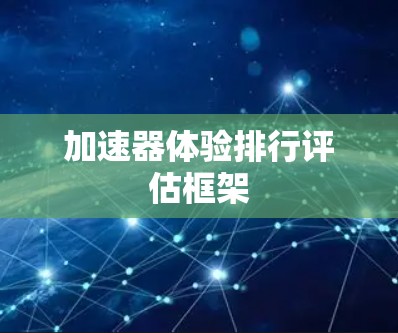 加速器体验排行评估框架 加速器体验排行评估框架