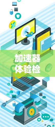 加速器体验检测是一种利用加速器技术来检测物体运动状态的方法,广泛应用于多个领域。以下是对这一技术的详细分析 加速器体验检测是一种利用加速器技术来检测物体运动状态的方法,广泛应用于多个领域。以下是对这一技术的详细分析