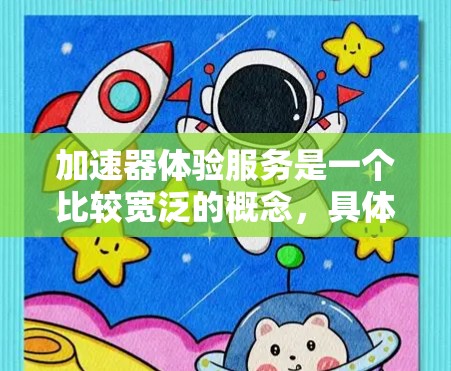 加速器体验服务是一个比较宽泛的概念，具体含义可能因不同的语境而有所不同。以下是一些可能的解释和应用场景