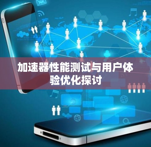加速器性能测试与用户体验优化探讨 加速器性能测试与用户体验优化探讨