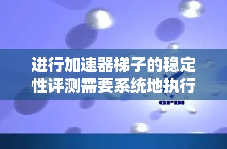 进行加速器梯子的稳定性评测需要系统地执行以下步骤,以确保评测结果的准确性和可靠性。以下是详细的步骤说明 进行加速器梯子的稳定性评测需要系统地执行以下步骤,以确保评测结果的准确性和可靠性。以下是详细的步骤说明