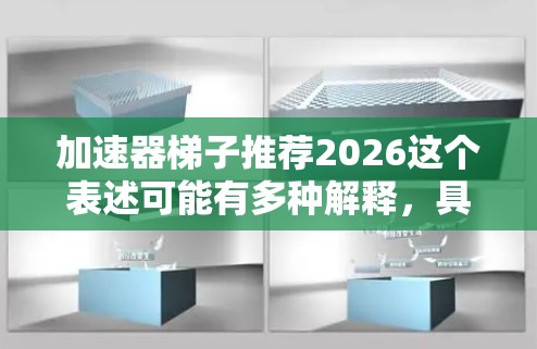 加速器梯子推荐2026这个表述可能有多种解释,具体含义取决于上下文。以下是一些可能的解释和相关建议 加速器梯子推荐2026这个表述可能有多种解释,具体含义取决于上下文。以下是一些可能的解释和相关建议