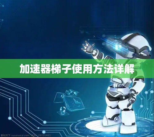 加速器梯子使用方法详解 加速器梯子使用方法详解