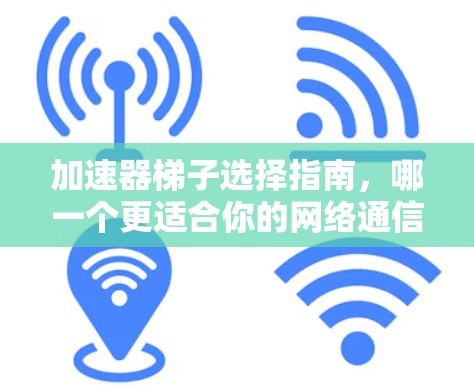 加速器梯子选择指南,哪一个更适合你的网络通信需求? 加速器梯子选择指南,哪一个更适合你的网络通信需求?