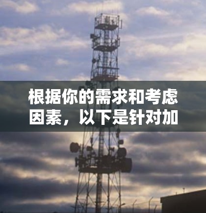 根据你的需求和考虑因素,以下是针对加速器梯子的推荐 根据你的需求和考虑因素,以下是针对加速器梯子的推荐
