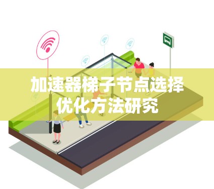 加速器梯子节点选择优化方法研究 加速器梯子节点选择优化方法研究