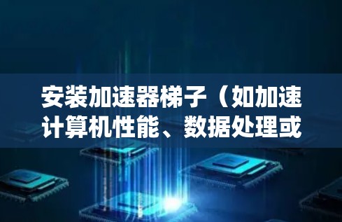 安装加速器梯子(如加速计算机性能、数据处理或其他任务)的过程可能涉及到硬件安装、软件配置和系统优化等多个步骤。以下是一个通用的加速器安装教程示例,具体步骤可能因加速器类型和用途而有所不同 安装加速器梯子(如加速计算机性能、数据处理或其他任务)的过程可能涉及到硬件安装、软件配置和系统优化等多个步骤。以下是一个通用的加速器安装教程示例,具体步骤可能因加速器类型和用途而有所不同