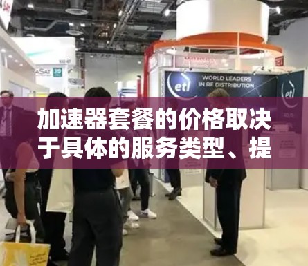 加速器套餐的价格取决于具体的服务类型、提供商以及所需的功能和性能。以下是一些常见的加速器套餐类型及其大致价格范围 加速器套餐的价格取决于具体的服务类型、提供商以及所需的功能和性能。以下是一些常见的加速器套餐类型及其大致价格范围