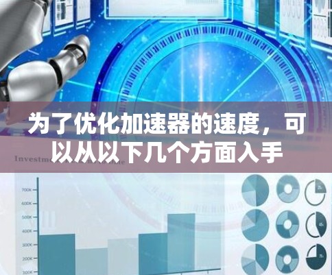为了优化加速器的速度,可以从以下几个方面入手 为了优化加速器的速度,可以从以下几个方面入手
