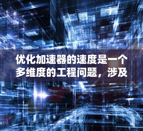 优化加速器的速度是一个多维度的工程问题,涉及硬件设计、软件编程、算法优化以及系统架构等多个方面。以下是对优化加速器速度的系统化总结 优化加速器的速度是一个多维度的工程问题,涉及硬件设计、软件编程、算法优化以及系统架构等多个方面。以下是对优化加速器速度的系统化总结