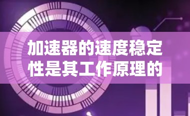 加速器的速度稳定性是其工作原理的核心部分之一,直接影响到加速器的性能和实验结果。以下是关于加速器速度稳定排行的一些关键点和解释 加速器的速度稳定性是其工作原理的核心部分之一,直接影响到加速器的性能和实验结果。以下是关于加速器速度稳定排行的一些关键点和解释