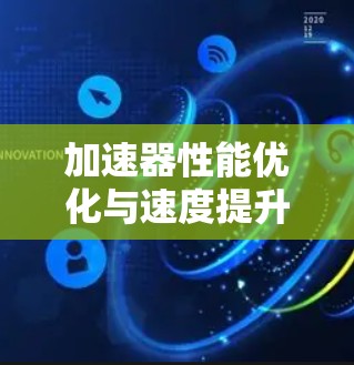 加速器性能优化与速度提升技巧 加速器性能优化与速度提升技巧