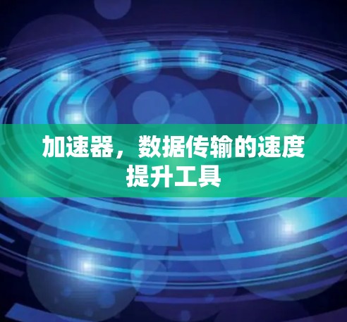 加速器,数据传输的速度提升工具 加速器,数据传输的速度提升工具