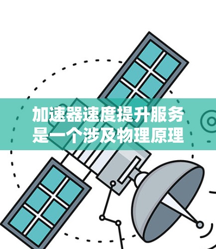 加速器速度提升服务是一个涉及物理原理和工程应用的复杂领域,广泛应用于科学研究、医疗和工业等多个领域。以下是对加速器速度提升服务的详细分析 加速器速度提升服务是一个涉及物理原理和工程应用的复杂领域,广泛应用于科学研究、医疗和工业等多个领域。以下是对加速器速度提升服务的详细分析