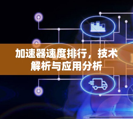 加速器速度排行,技术解析与应用分析 加速器速度排行,技术解析与应用分析