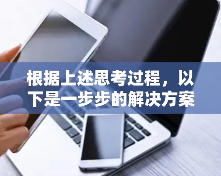 根据上述思考过程,以下是一步步的解决方案 根据上述思考过程,以下是一步步的解决方案