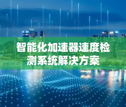 智能化加速器速度检测系统解决方案 智能化加速器速度检测系统解决方案