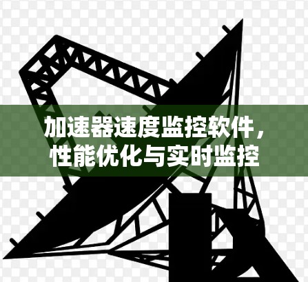加速器速度监控软件,性能优化与实时监控 加速器速度监控软件,性能优化与实时监控