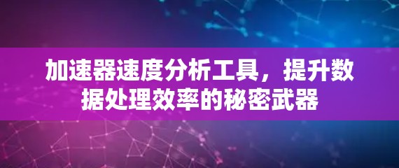 加速器速度分析工具,提升数据处理效率的秘密武器 加速器速度分析工具,提升数据处理效率的秘密武器