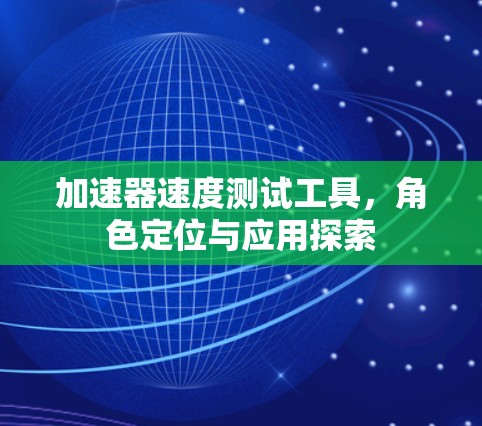 加速器速度测试工具，角色定位与应用探索