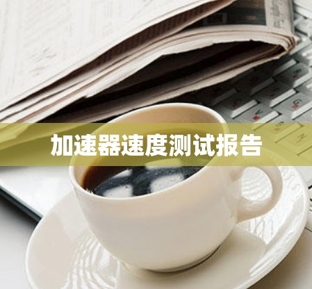 加速器速度测试报告 加速器速度测试报告