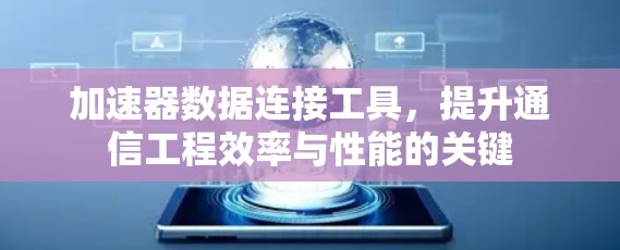 加速器数据连接工具,提升通信工程效率与性能的关键 加速器数据连接工具,提升通信工程效率与性能的关键