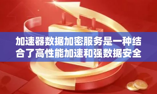 加速器数据加密服务是一种结合了高性能加速和强数据安全的解决方案,旨在在数据传输过程中同时满足速度和安全性需求。以下是对该服务的详细分析和总结 加速器数据加密服务是一种结合了高性能加速和强数据安全的解决方案,旨在在数据传输过程中同时满足速度和安全性需求。以下是对该服务的详细分析和总结