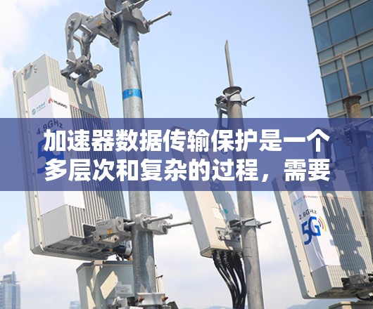 加速器数据传输保护是一个多层次和复杂的过程,需要从安全性、可靠性和合规性等多个方面进行全面考虑。以下是对加速器数据传输保护的详细分析和建议 加速器数据传输保护是一个多层次和复杂的过程,需要从安全性、可靠性和合规性等多个方面进行全面考虑。以下是对加速器数据传输保护的详细分析和建议