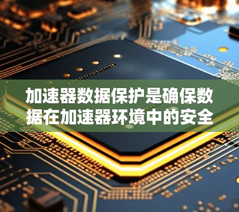 加速器数据保护是确保数据在加速器环境中的安全性和完整性的关键措施。以下是对加速器数据保护的详细分析和建议 加速器数据保护是确保数据在加速器环境中的安全性和完整性的关键措施。以下是对加速器数据保护的详细分析和建议